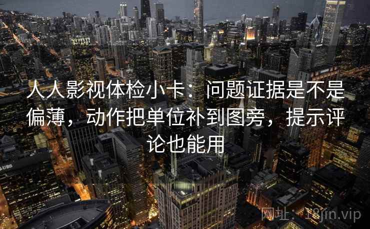 人人影视体检小卡：问题证据是不是偏薄，动作把单位补到图旁，提示评论也能用