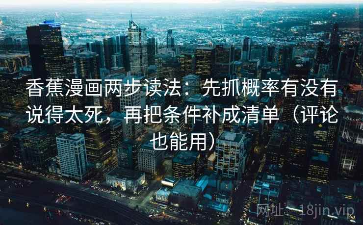 香蕉漫画两步读法：先抓概率有没有说得太死，再把条件补成清单（评论也能用）