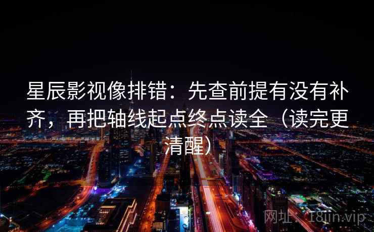 星辰影视像排错：先查前提有没有补齐，再把轴线起点终点读全（读完更清醒）