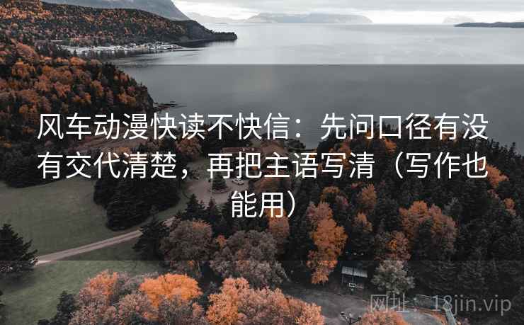 风车动漫快读不快信：先问口径有没有交代清楚，再把主语写清（写作也能用）