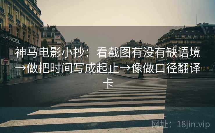 神马电影小抄：看截图有没有缺语境→做把时间写成起止→像做口径翻译卡