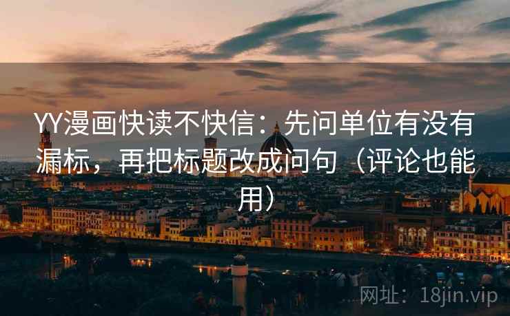YY漫画快读不快信：先问单位有没有漏标，再把标题改成问句（评论也能用）