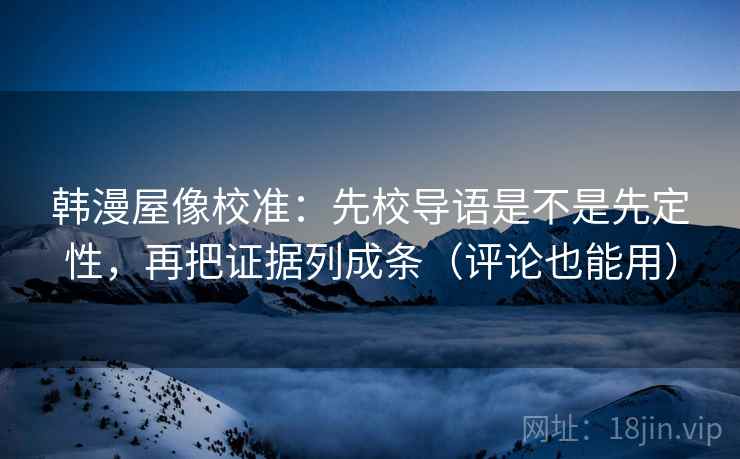 韩漫屋像校准：先校导语是不是先定性，再把证据列成条（评论也能用）