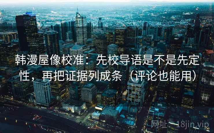 韩漫屋像校准：先校导语是不是先定性，再把证据列成条（评论也能用）