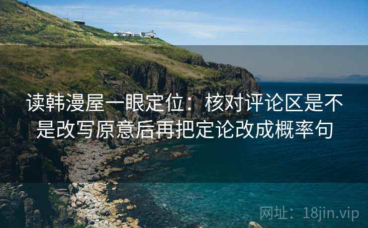 读韩漫屋一眼定位：核对评论区是不是改写原意后再把定论改成概率句