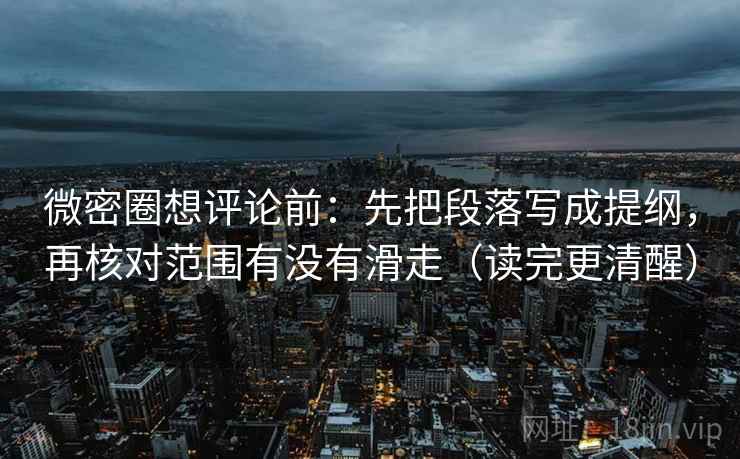 微密圈想评论前:先把段落写成提纲,再核对范围有没有滑走(读完更清醒) 微密圈想评论前:先把段落写成提纲,再核对范围有没有滑走(读完更清醒)