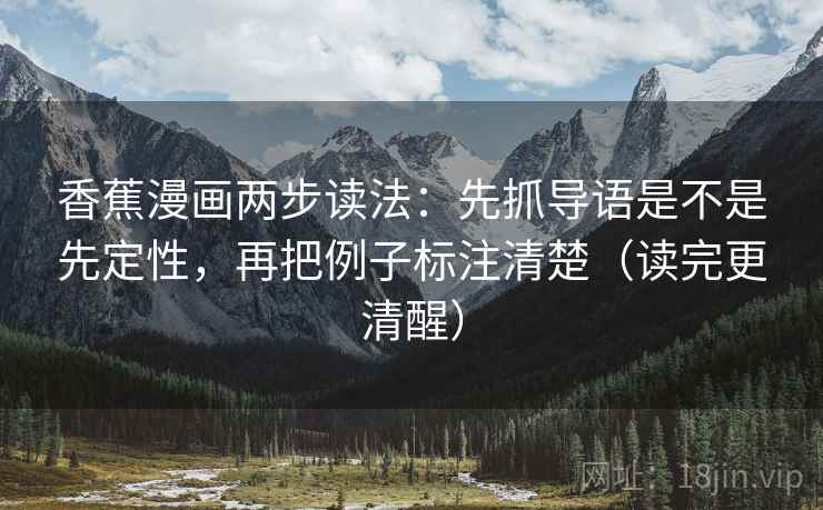 香蕉漫画两步读法:先抓导语是不是先定性,再把例子标注清楚(读完更清醒) 香蕉漫画两步读法:先抓导语是不是先定性,再把例子标注清楚(读完更清醒)