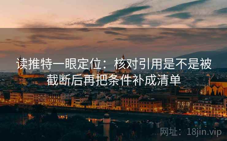 读推特一眼定位：核对引用是不是被截断后再把条件补成清单