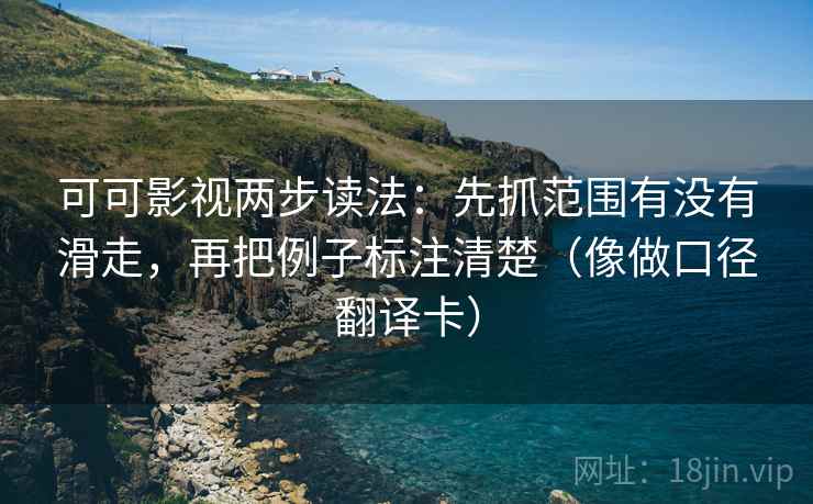 可可影视两步读法:先抓范围有没有滑走,再把例子标注清楚(像做口径翻译卡) 可可影视两步读法:先抓范围有没有滑走,再把例子标注清楚(像做口径翻译卡)