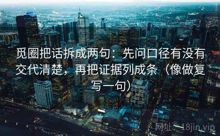 觅圈把话拆成两句：先问口径有没有交代清楚，再把证据列成条（像做复写一句）