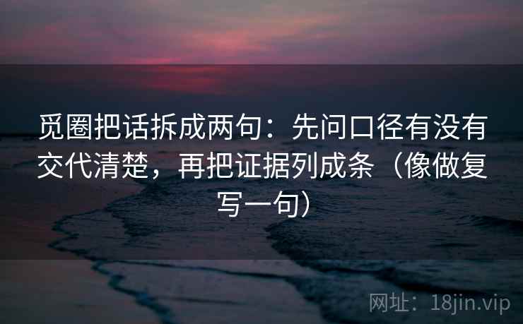 觅圈把话拆成两句：先问口径有没有交代清楚，再把证据列成条（像做复写一句）