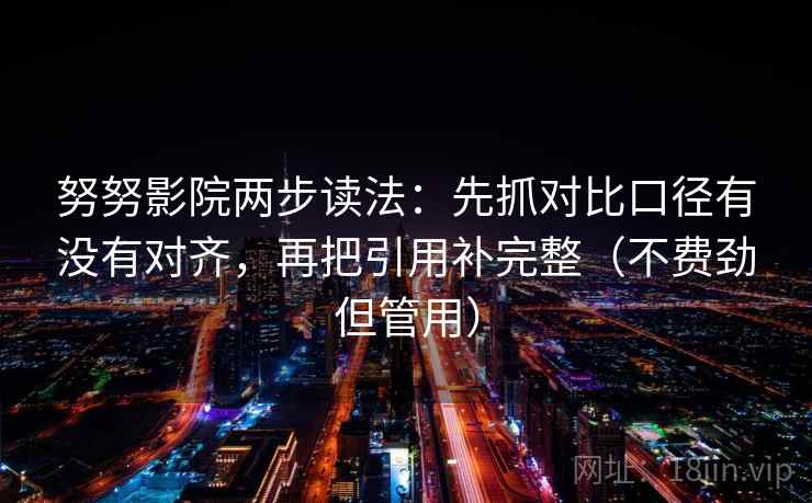努努影院两步读法：先抓对比口径有没有对齐，再把引用补完整（不费劲但管用）