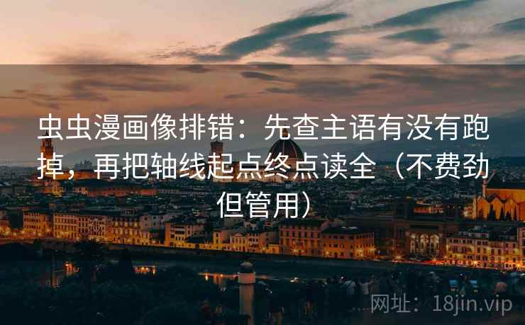 虫虫漫画像排错：先查主语有没有跑掉，再把轴线起点终点读全（不费劲但管用）