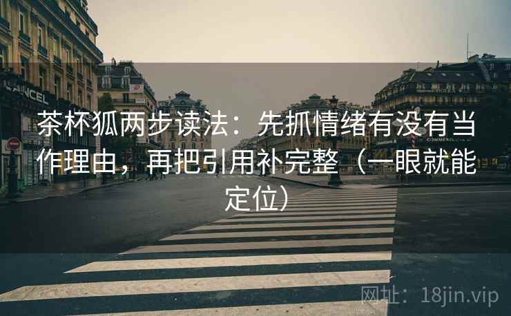 茶杯狐两步读法：先抓情绪有没有当作理由，再把引用补完整（一眼就能定位）
