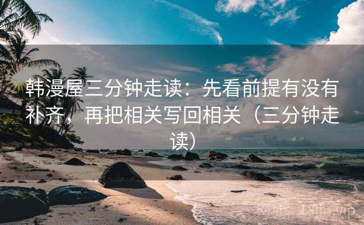韩漫屋三分钟走读：先看前提有没有补齐，再把相关写回相关（三分钟走读）
