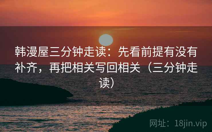 韩漫屋三分钟走读：先看前提有没有补齐，再把相关写回相关（三分钟走读）